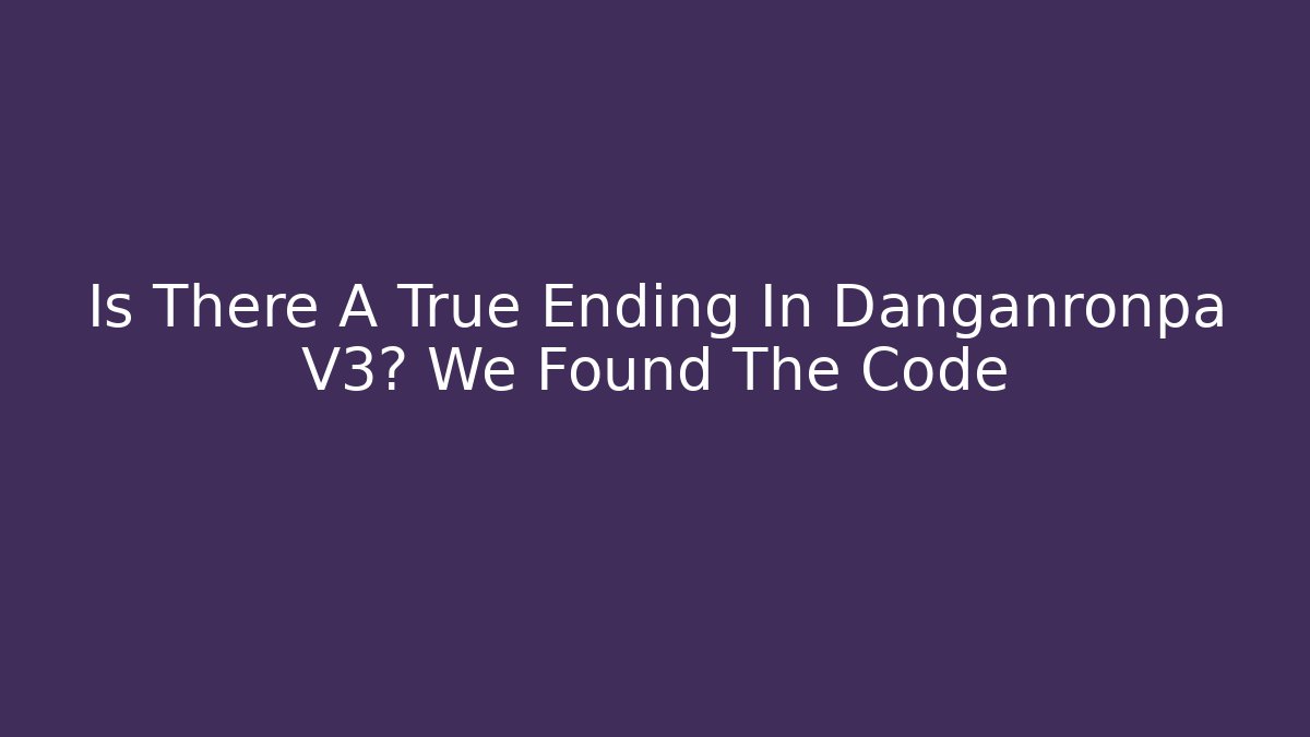 Is There A True Ending In Danganronpa V3? We Found The Code