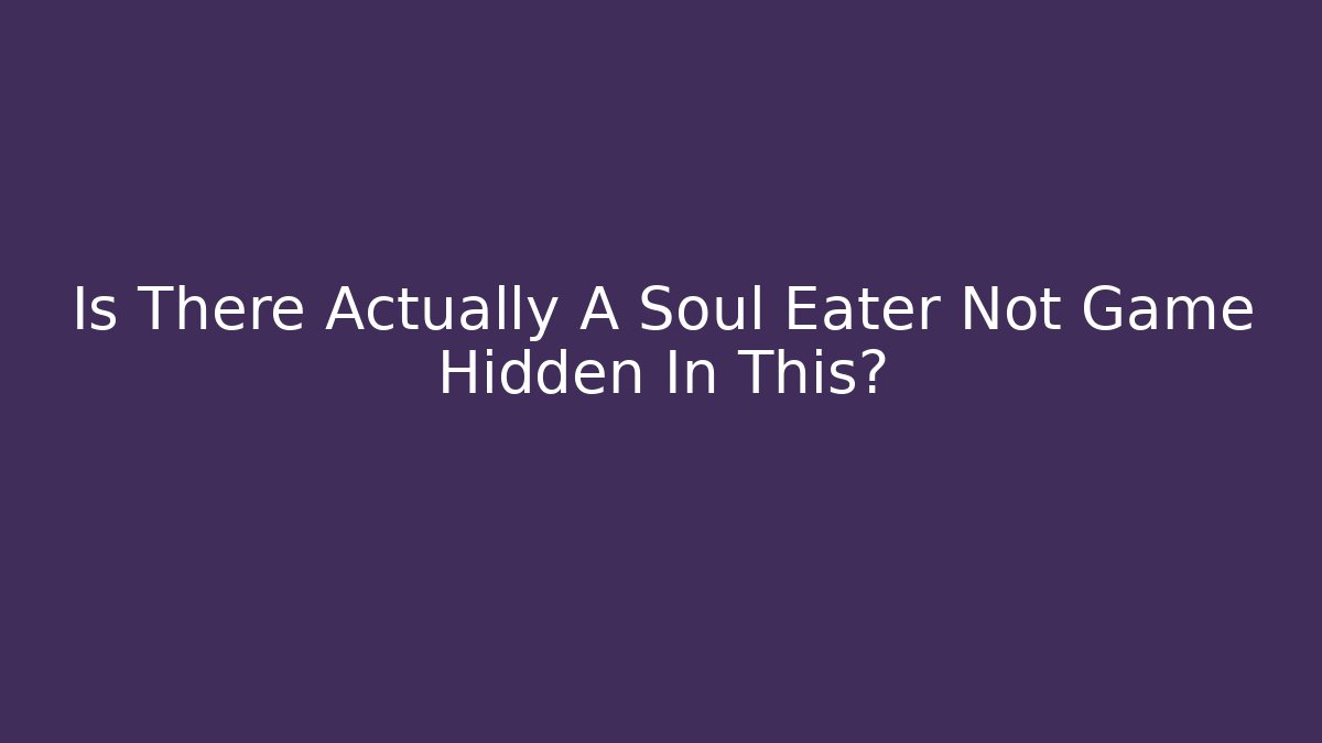 Is There Actually A Soul Eater Not Game Hidden In This?