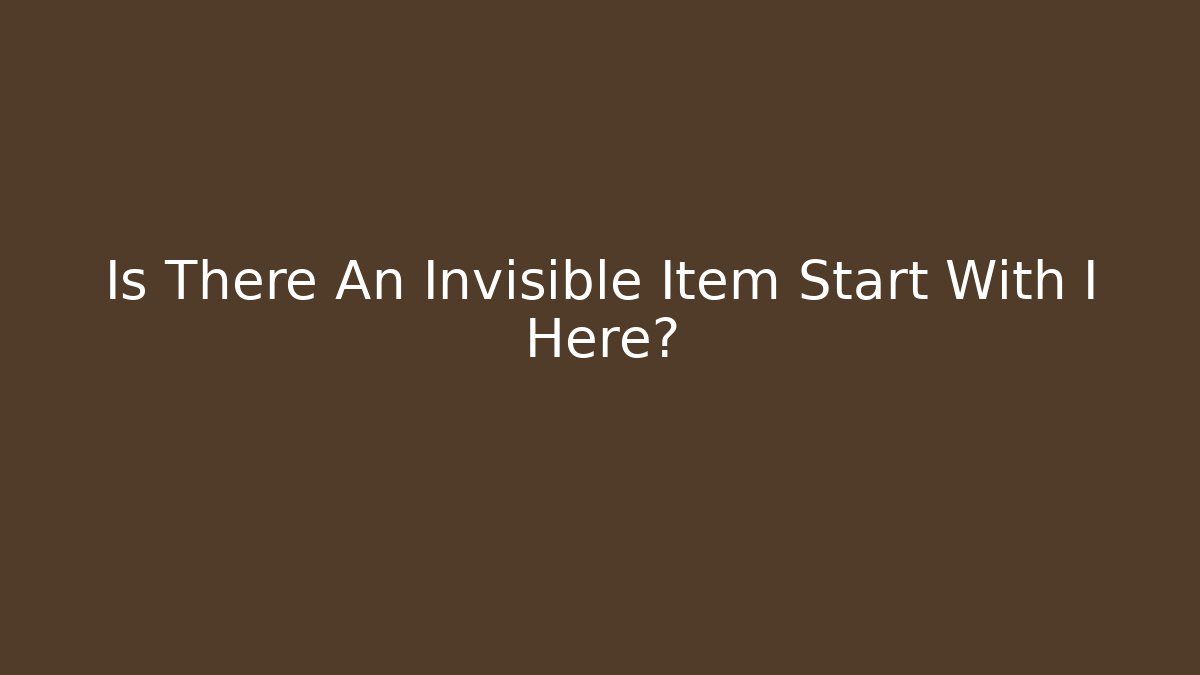 Is There An Invisible Item Start With I Here?