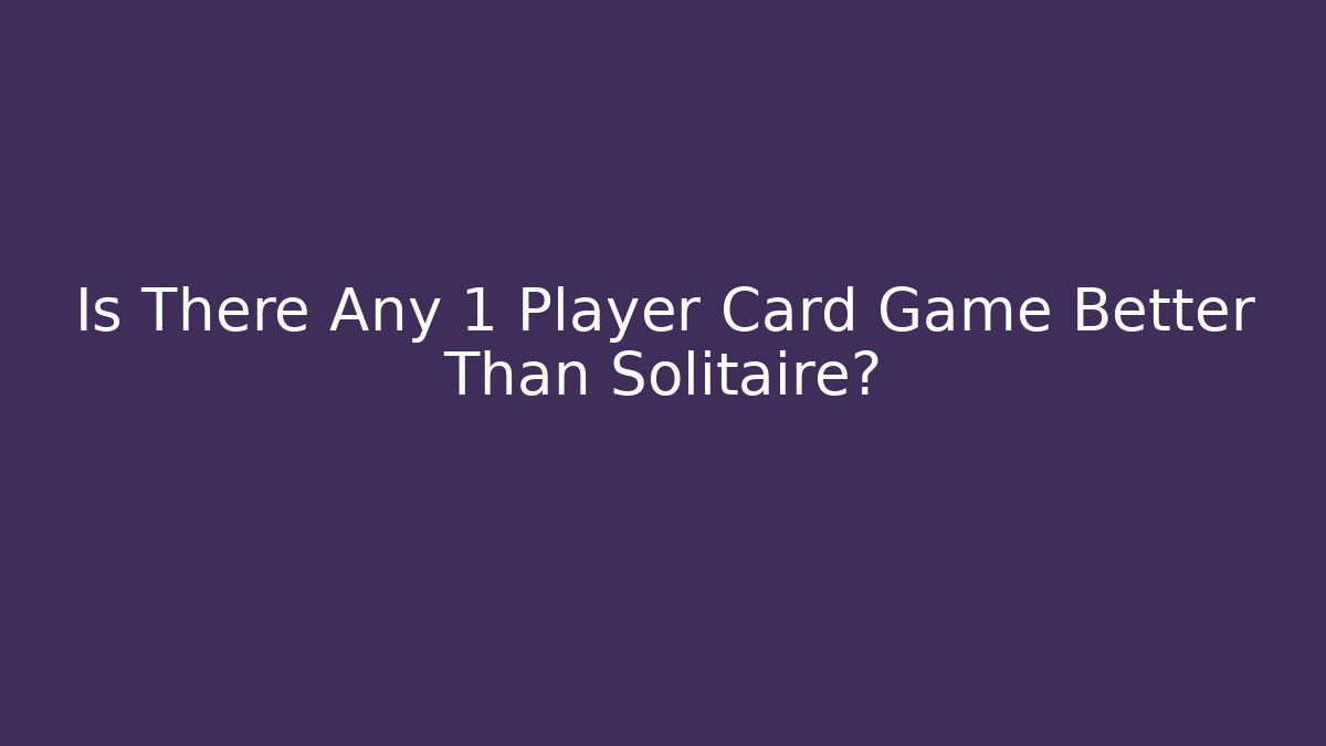 Is There Any 1 Player Card Game Better Than Solitaire?