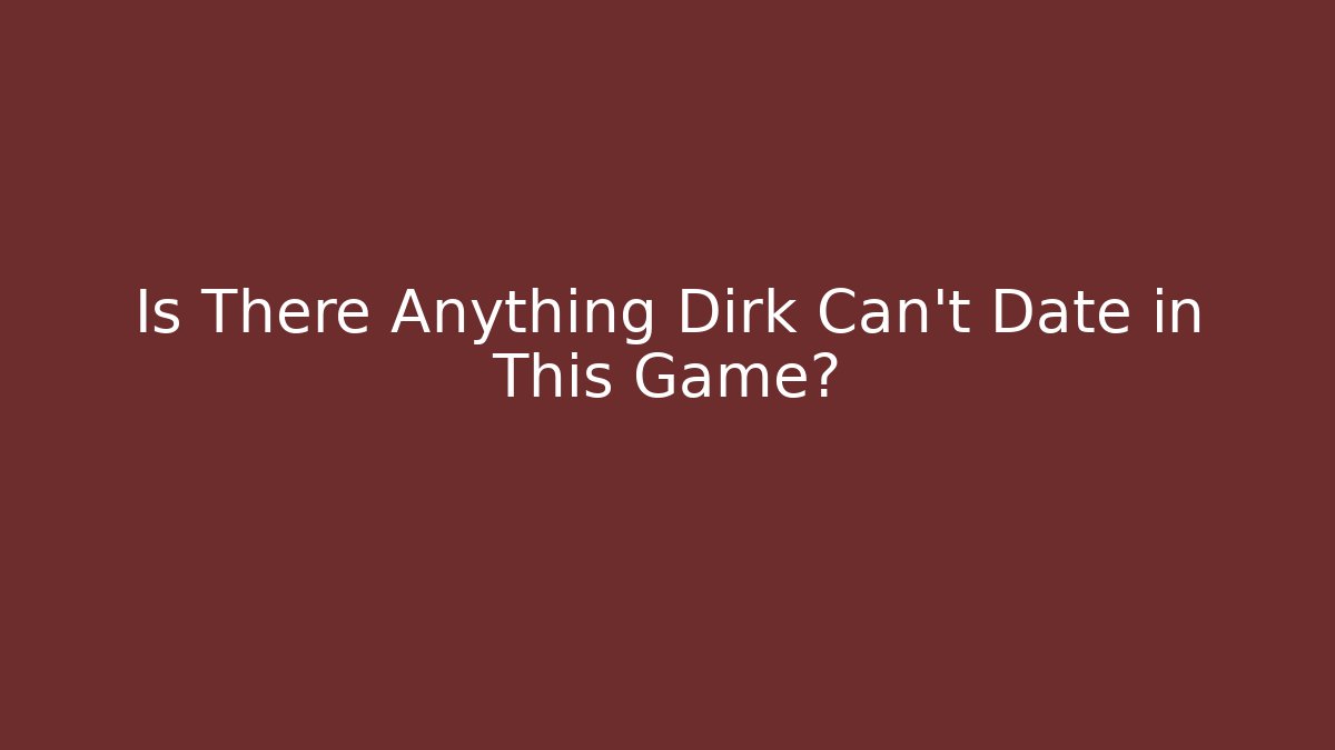 Is There Anything Dirk Can't Date in This Game? - Critter Realm