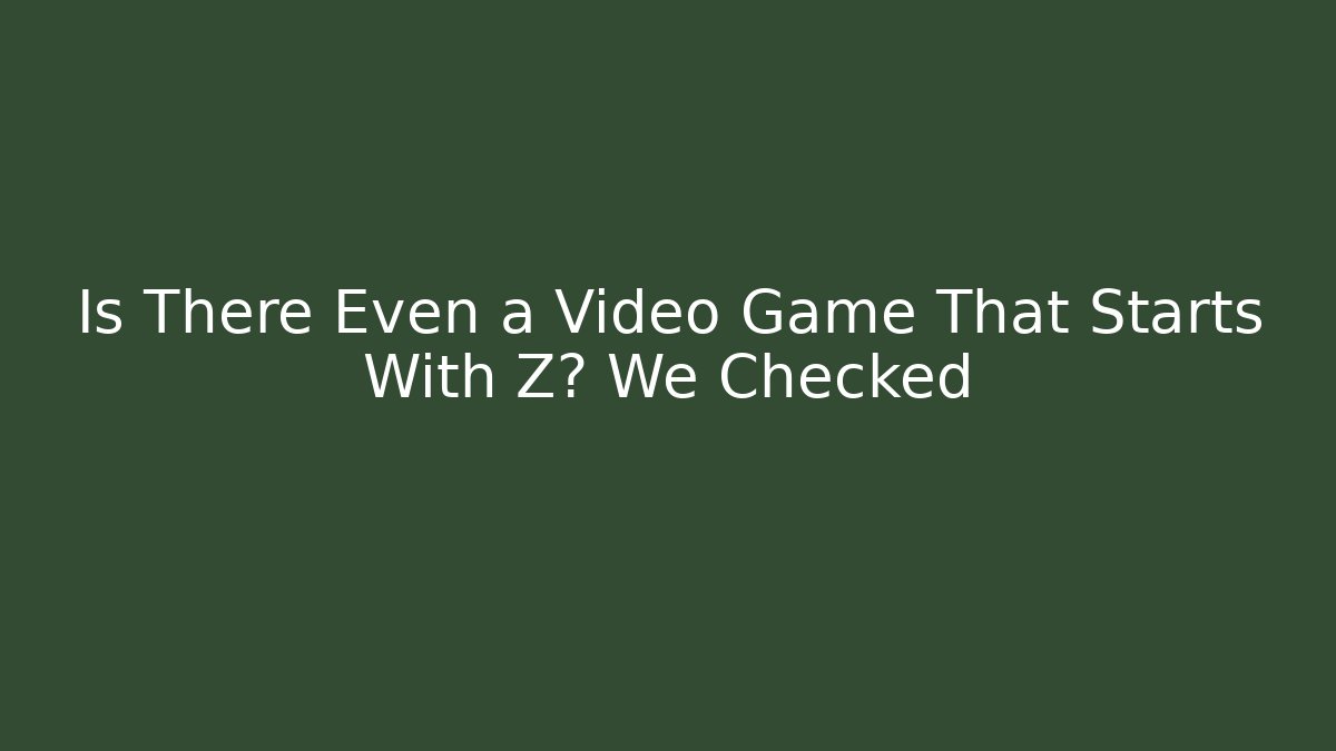 Is There Even a Video Game That Starts With Z? We Checked