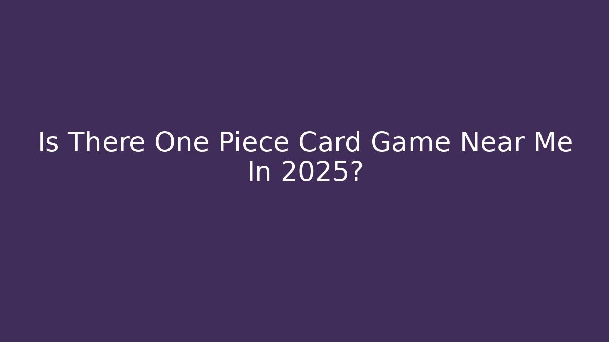 Is There One Piece Card Game Near Me In 2025?