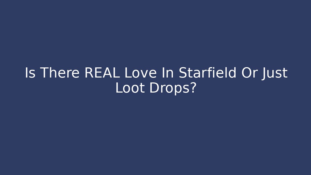 Is There REAL Love In Starfield Or Just Loot Drops?