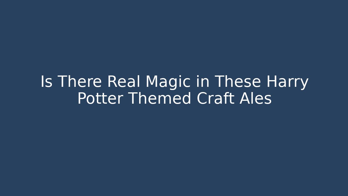 Is There Real Magic in These Harry Potter Themed Craft Ales