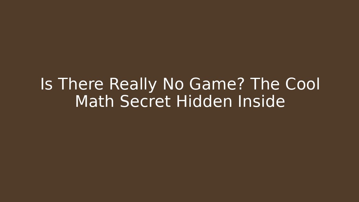 Is There Really No Game? The Cool Math Secret Hidden Inside