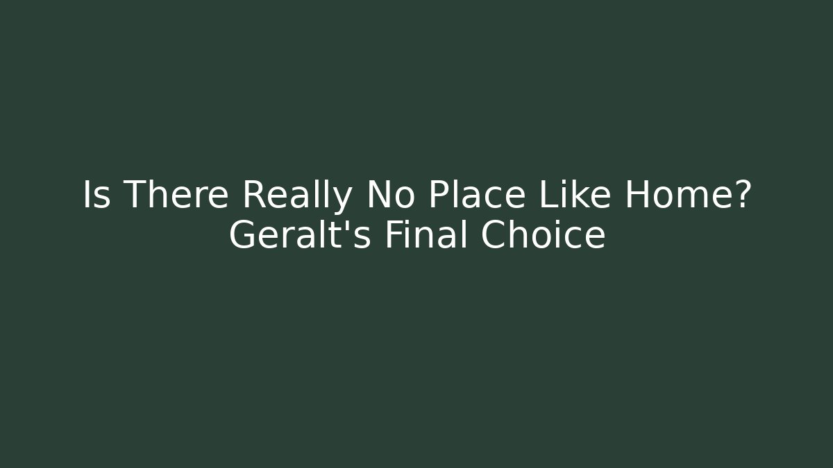 Is There Really No Place Like Home? Geralt's Final Choice