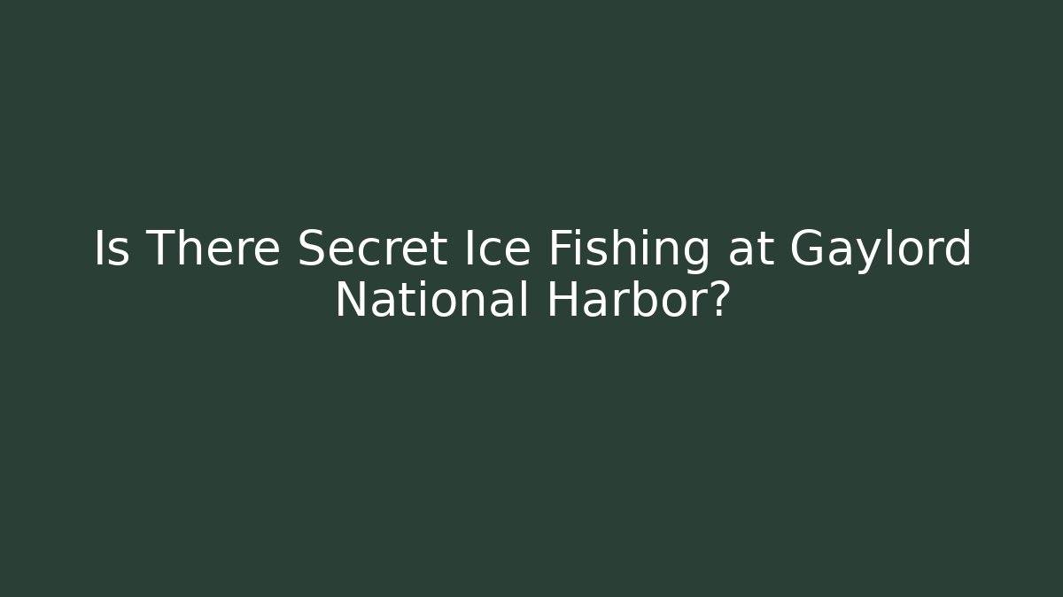 Is There Secret Ice Fishing at Gaylord National Harbor?