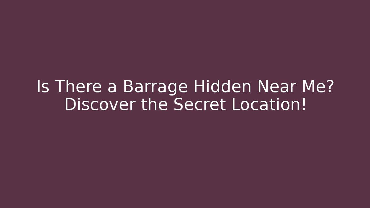 Is There a Barrage Hidden Near Me? Discover the Secret Location!