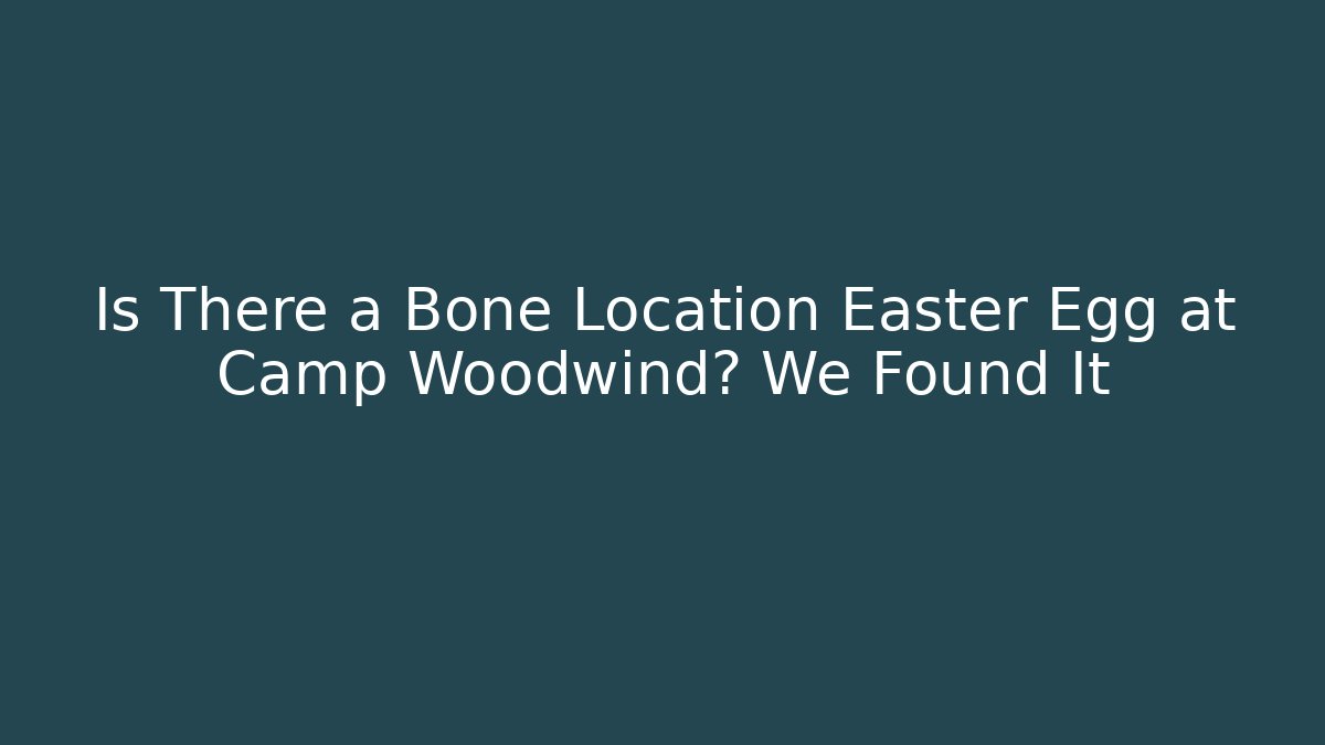 Is There a Bone Location Easter Egg at Camp Woodwind? We Found It