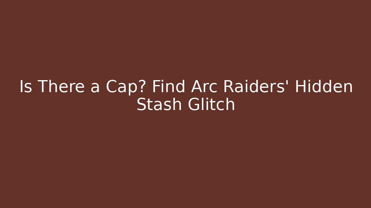 Is There a Cap? Find Arc Raiders' Hidden Stash Glitch