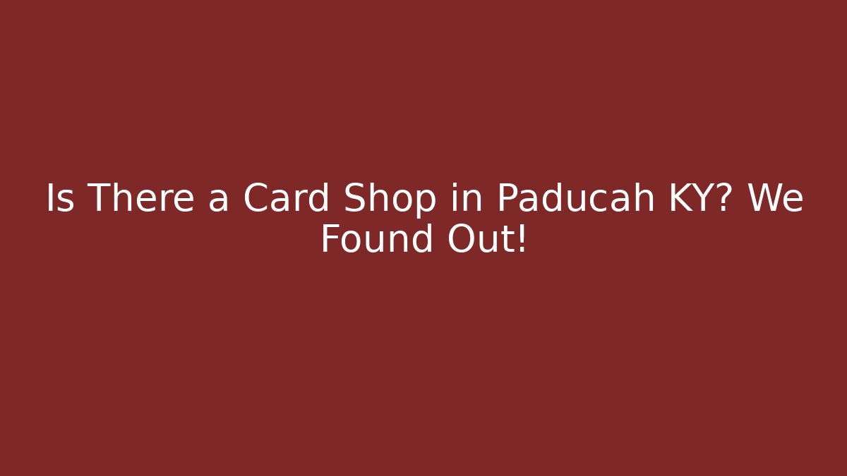 Is There a Card Shop in Paducah KY? We Found Out!