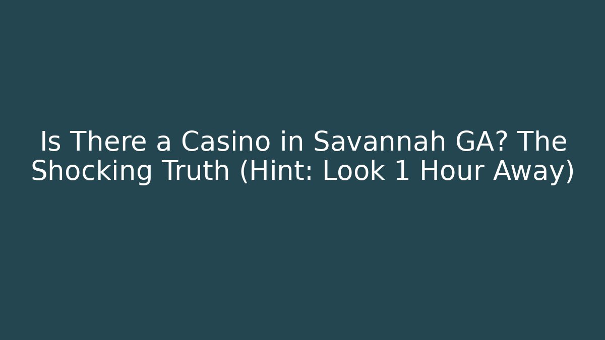 Is There a Casino in Savannah GA? The Shocking Truth (Hint: Look 1 Hour Away)
