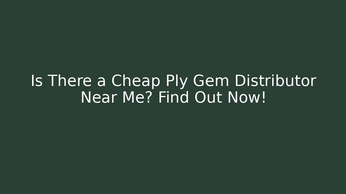 Is There a Cheap Ply Gem Distributor Near Me? Find Out Now!