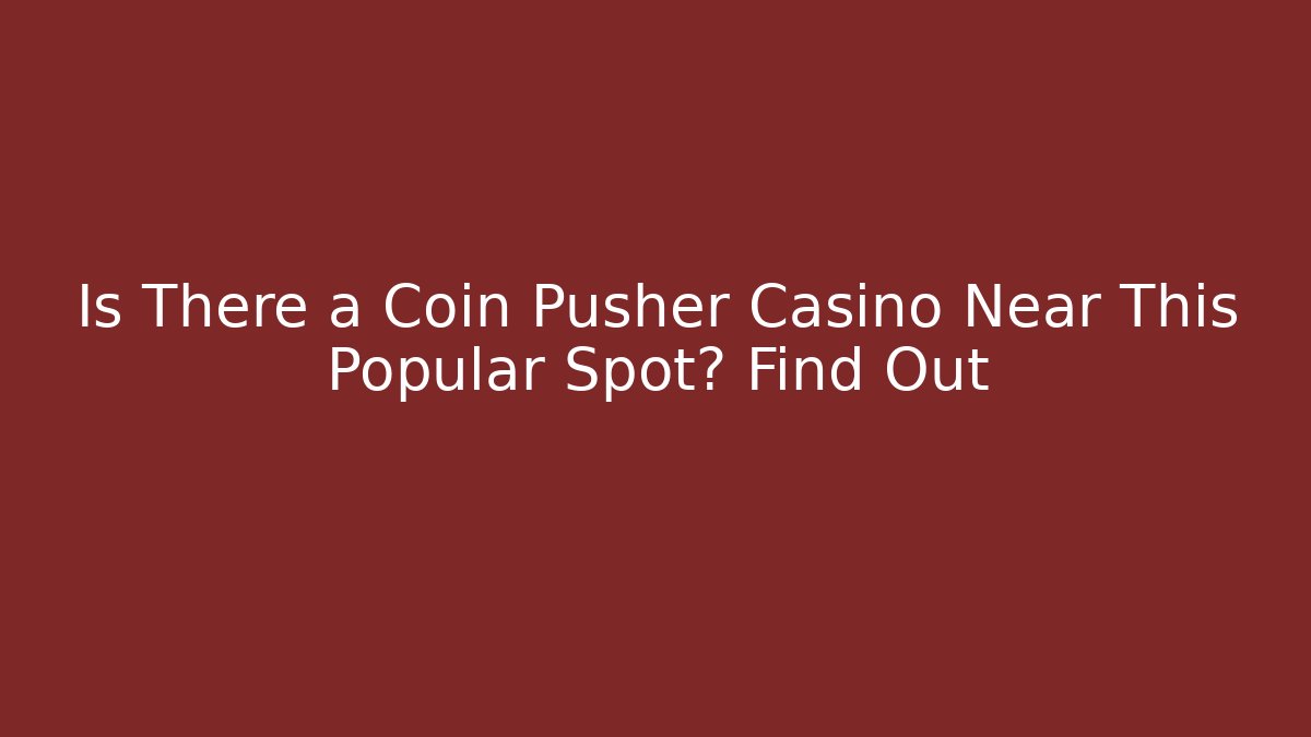 Is There a Coin Pusher Casino Near This Popular Spot? Find Out