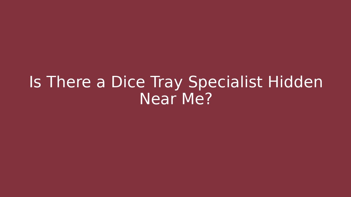 Is There a Dice Tray Specialist Hidden Near Me?