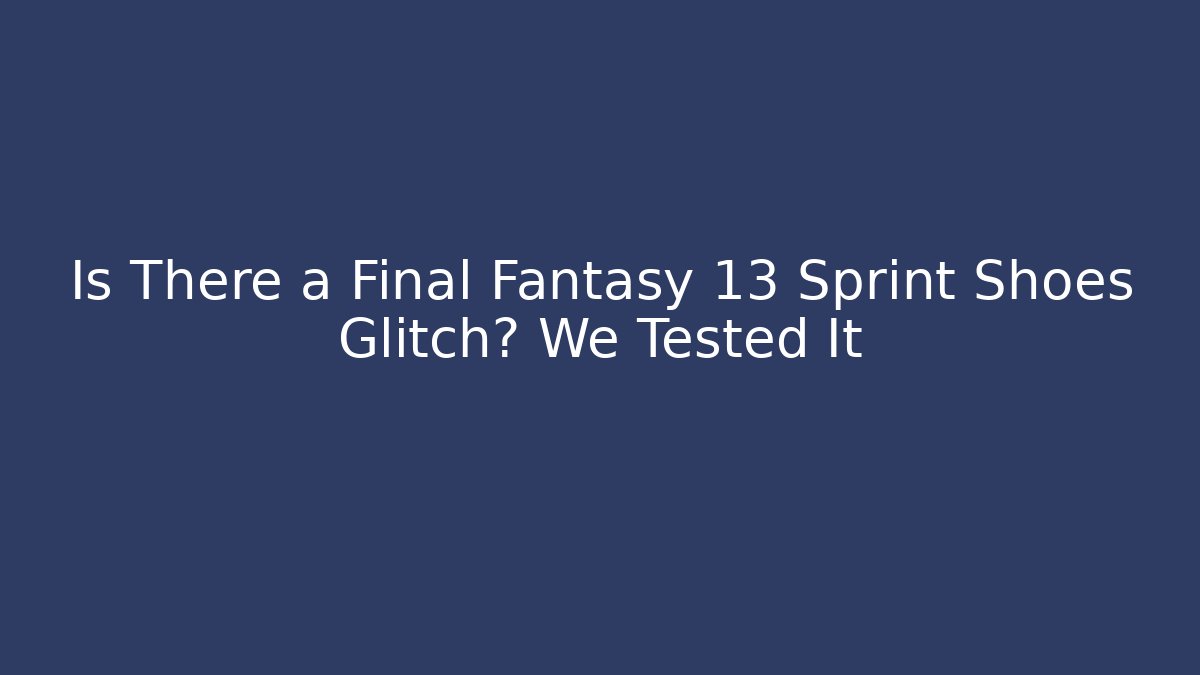 Is There a Final Fantasy 13 Sprint Shoes Glitch? We Tested It