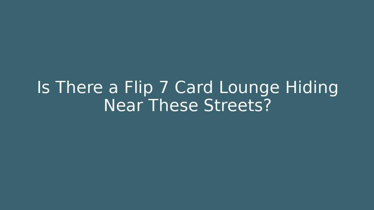 Is There a Flip 7 Card Lounge Hiding Near These Streets?