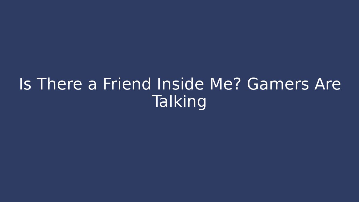 Is There a Friend Inside Me? Gamers Are Talking