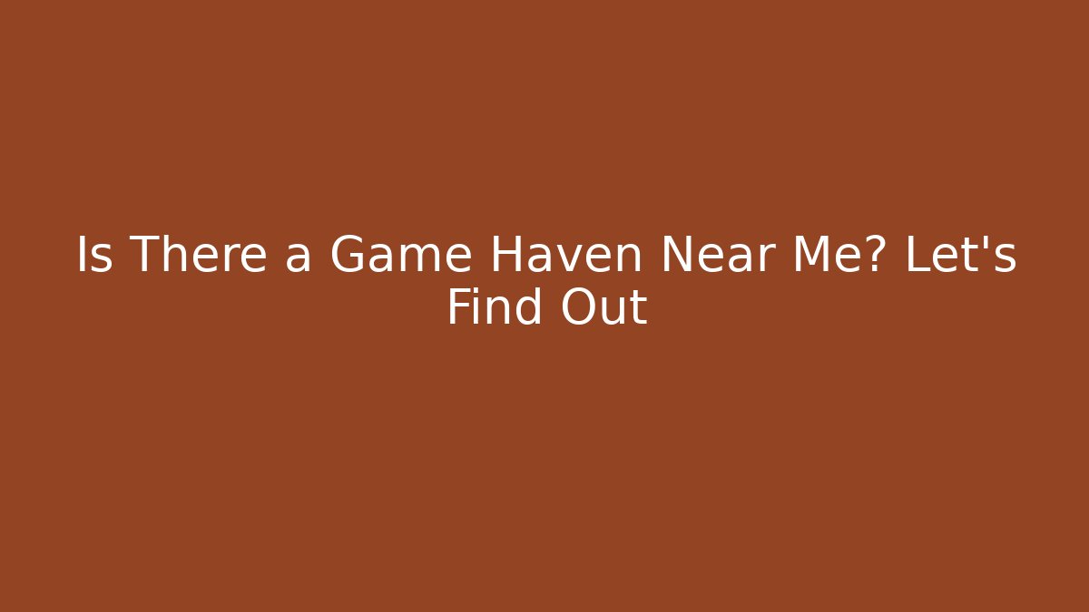 Is There a Game Haven Near Me? Let's Find Out
