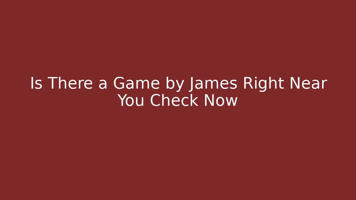 Is There a Game by James Right Near You Check Now - Critter Realm