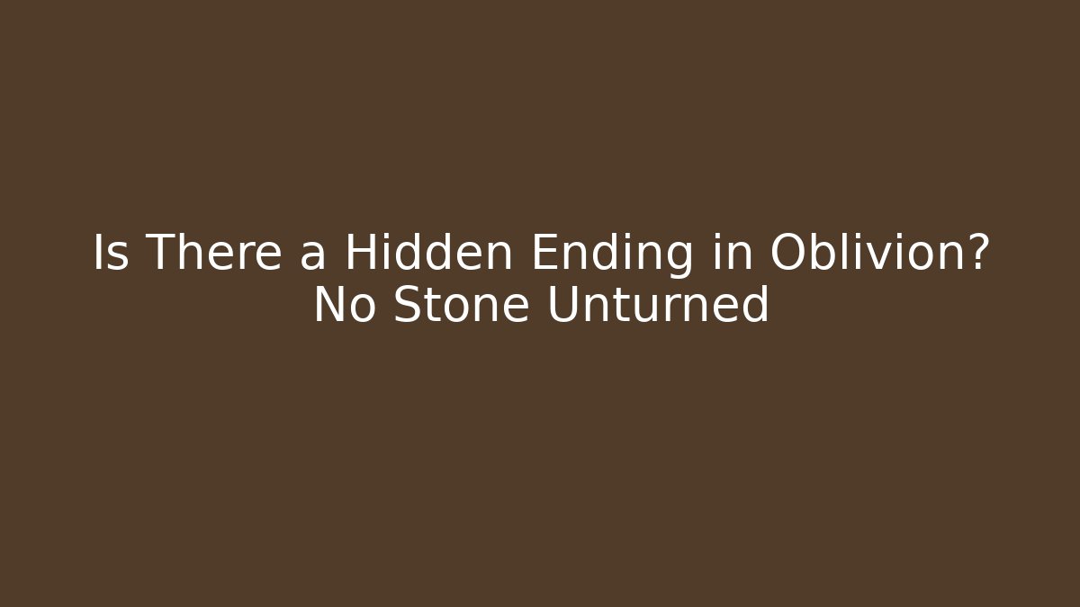 Is There a Hidden Ending in Oblivion? No Stone Unturned