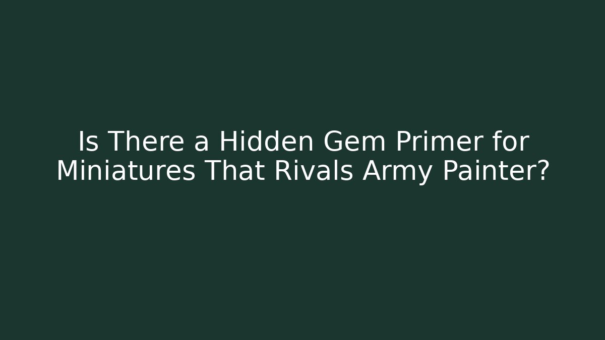 Is There a Hidden Gem Primer for Miniatures That Rivals Army Painter?
