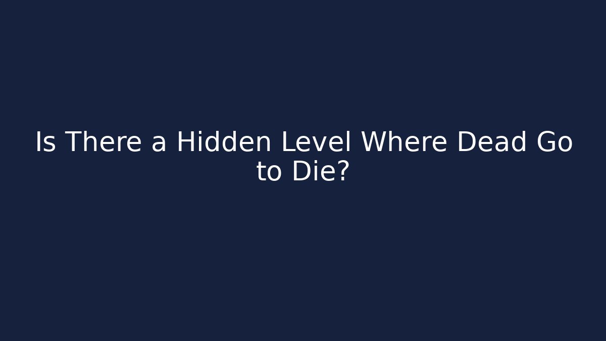 Is There a Hidden Level Where Dead Go to Die?