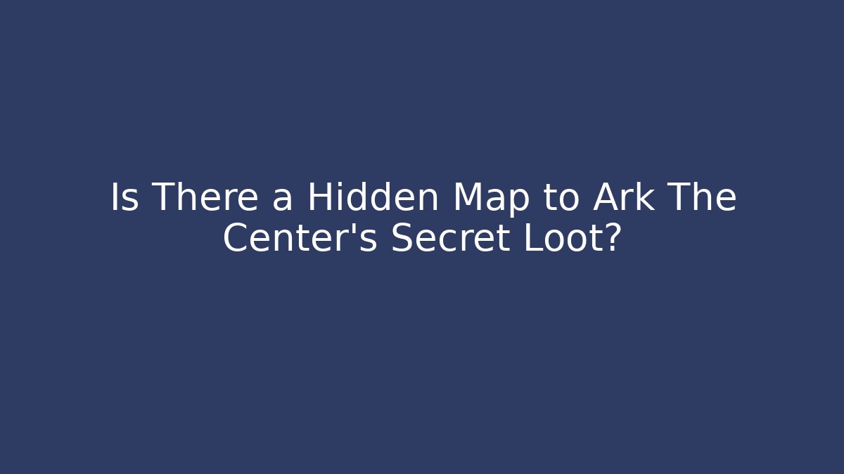 Is There a Hidden Map to Ark The Center's Secret Loot?