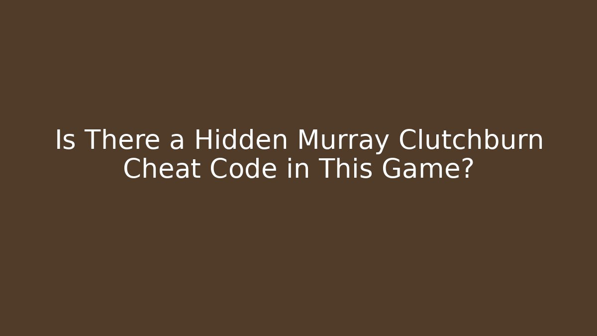 Is There a Hidden Murray Clutchburn Cheat Code in This Game?