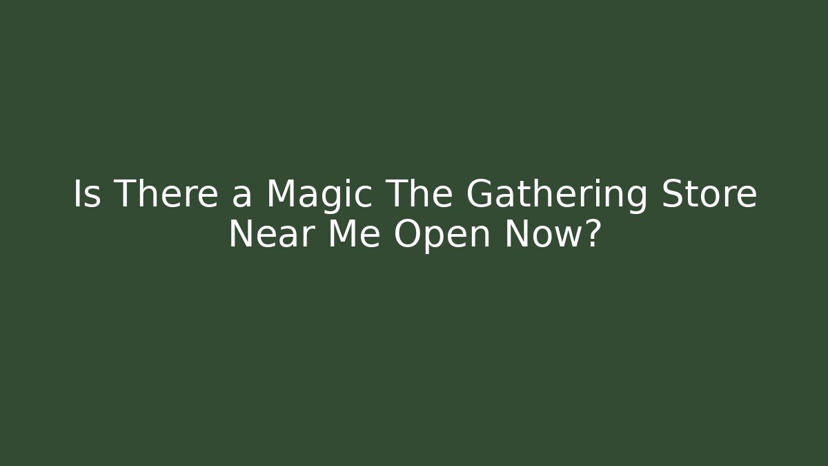 Is There a Magic The Gathering Store Near Me Open Now?