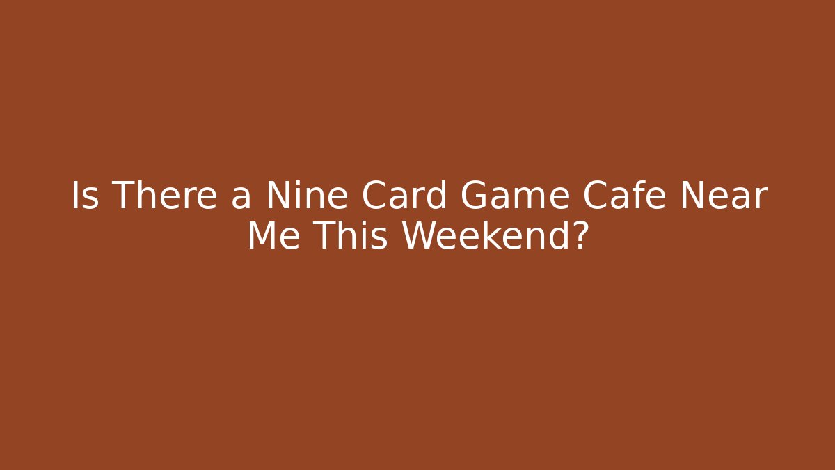 Is There a Nine Card Game Cafe Near Me This Weekend?