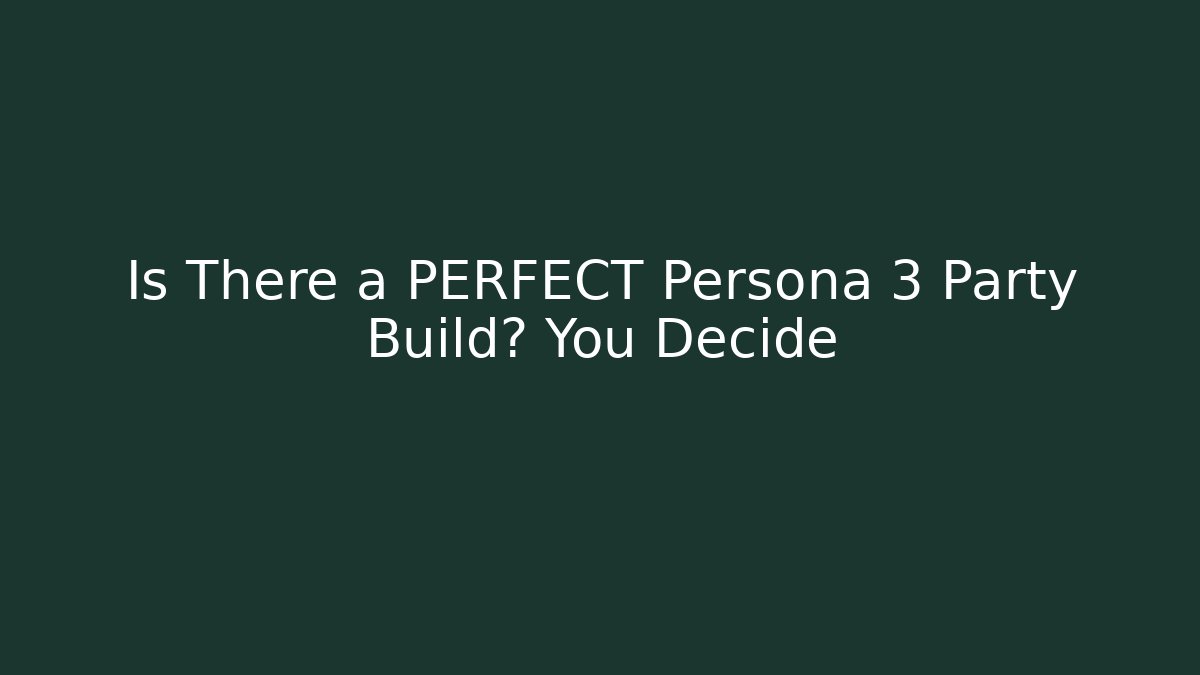 Is There a PERFECT Persona 3 Party Build? You Decide