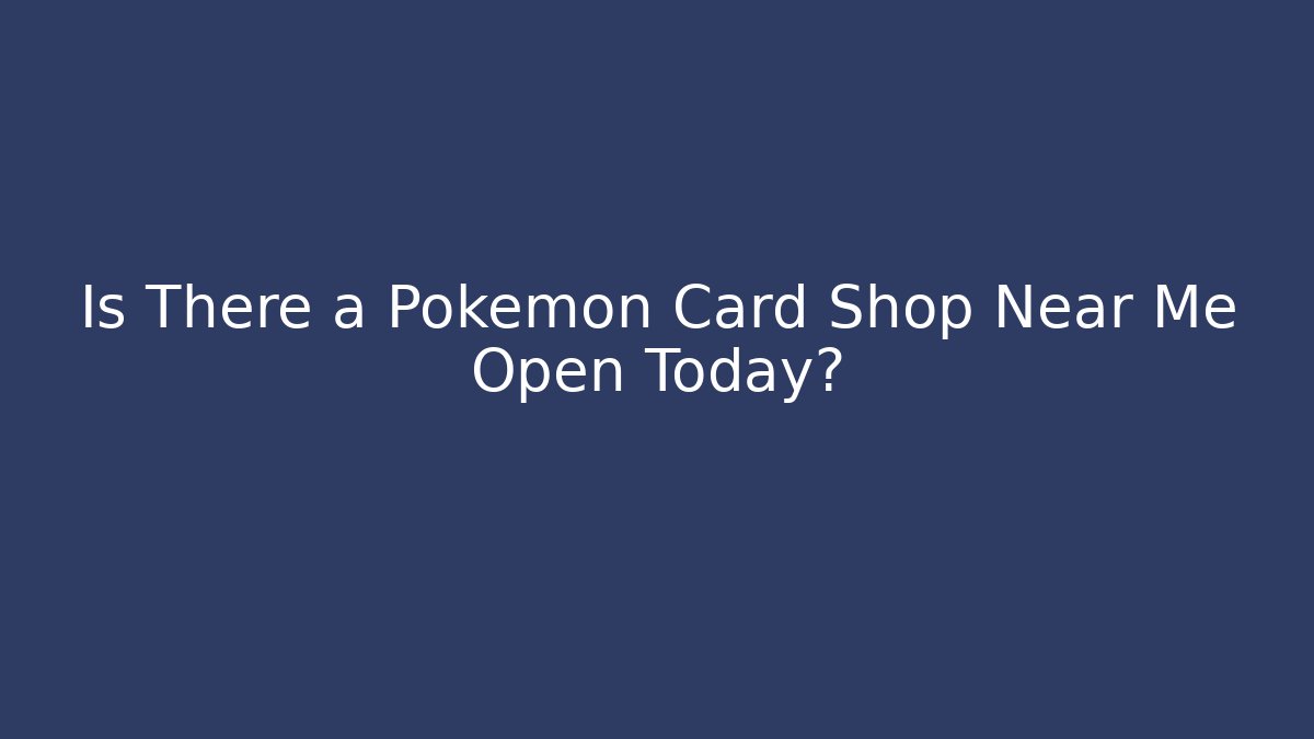 Is There a Pokémon Card Shop Near Me Open Today?