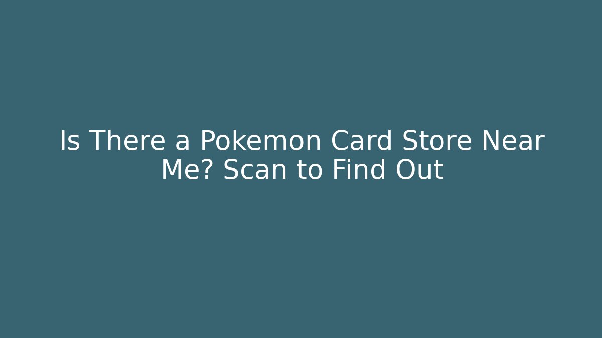 Is There a Pokémon Card Store Near Me? Scan to Find Out