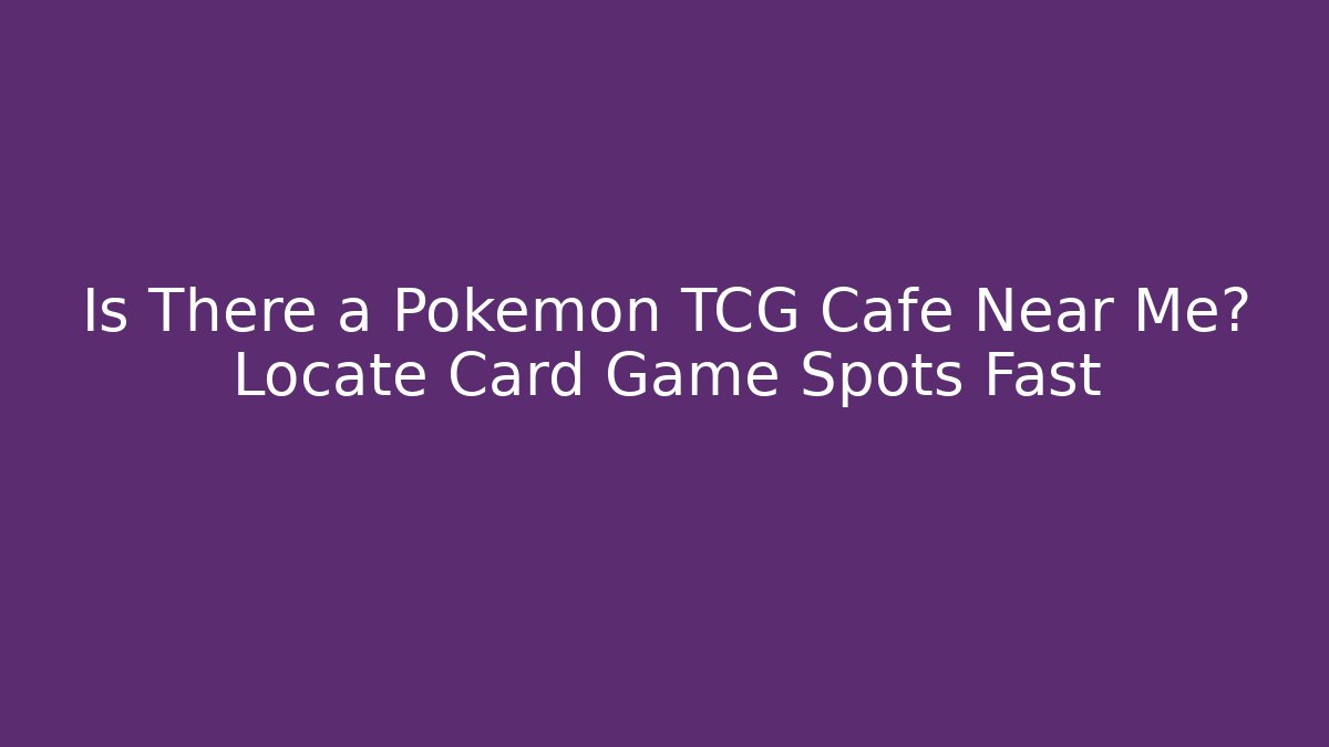 Is There a Pokémon TCG Cafe Near Me? Locate Card Game Spots Fast