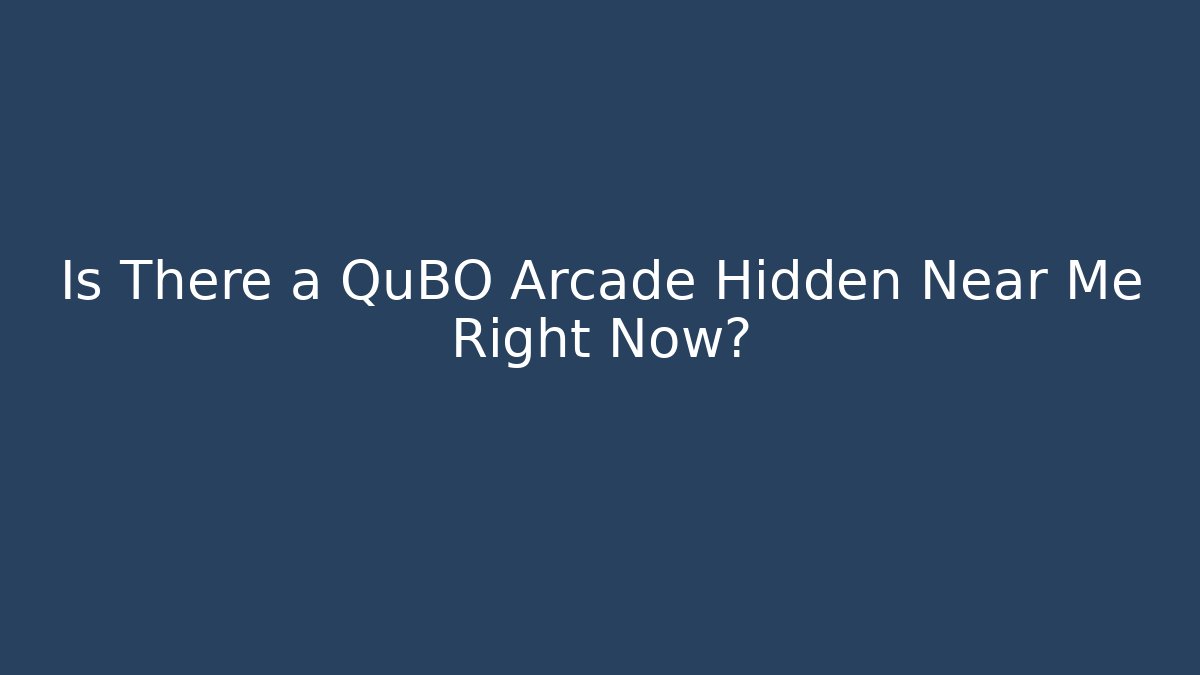 Is There a QuBO Arcade Hidden Near Me Right Now?