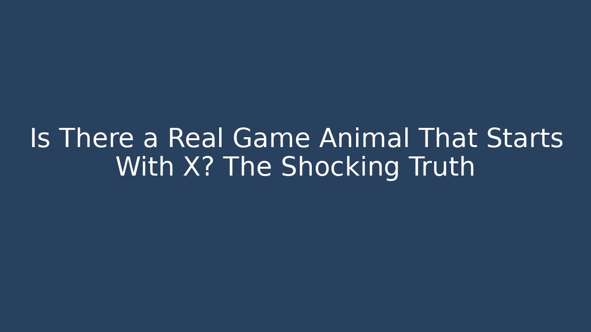 Is There a Real Game Animal That Starts With X? The Shocking Truth