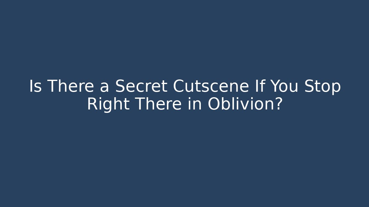 Is There a Secret Cutscene If You Stop Right There in Oblivion?