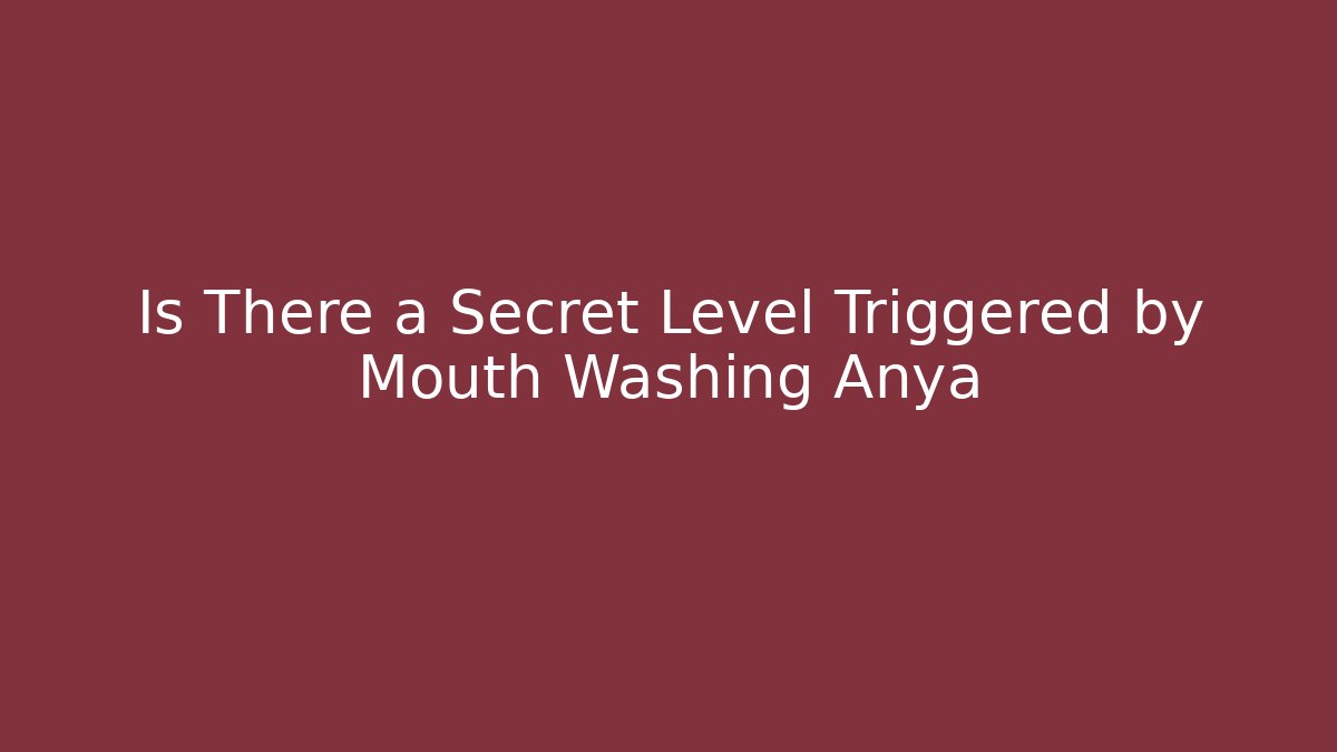 Is There a Secret Level Triggered by Mouth Washing Anya
