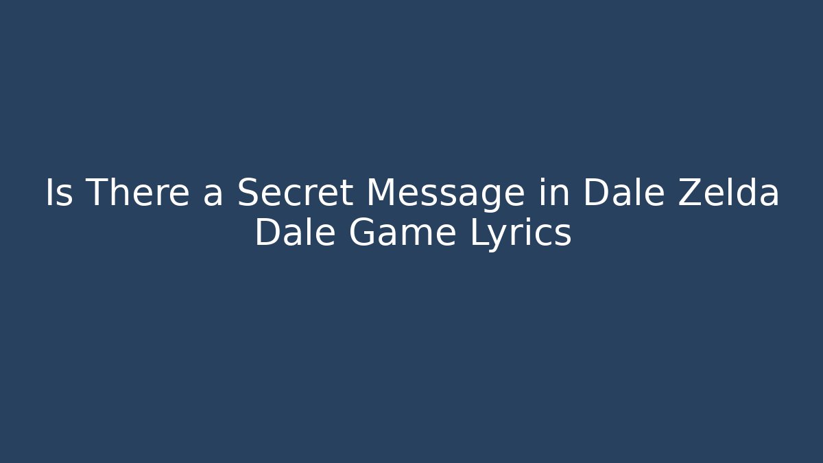 Is There a Secret Message in Dale Zelda Dale Game Lyrics