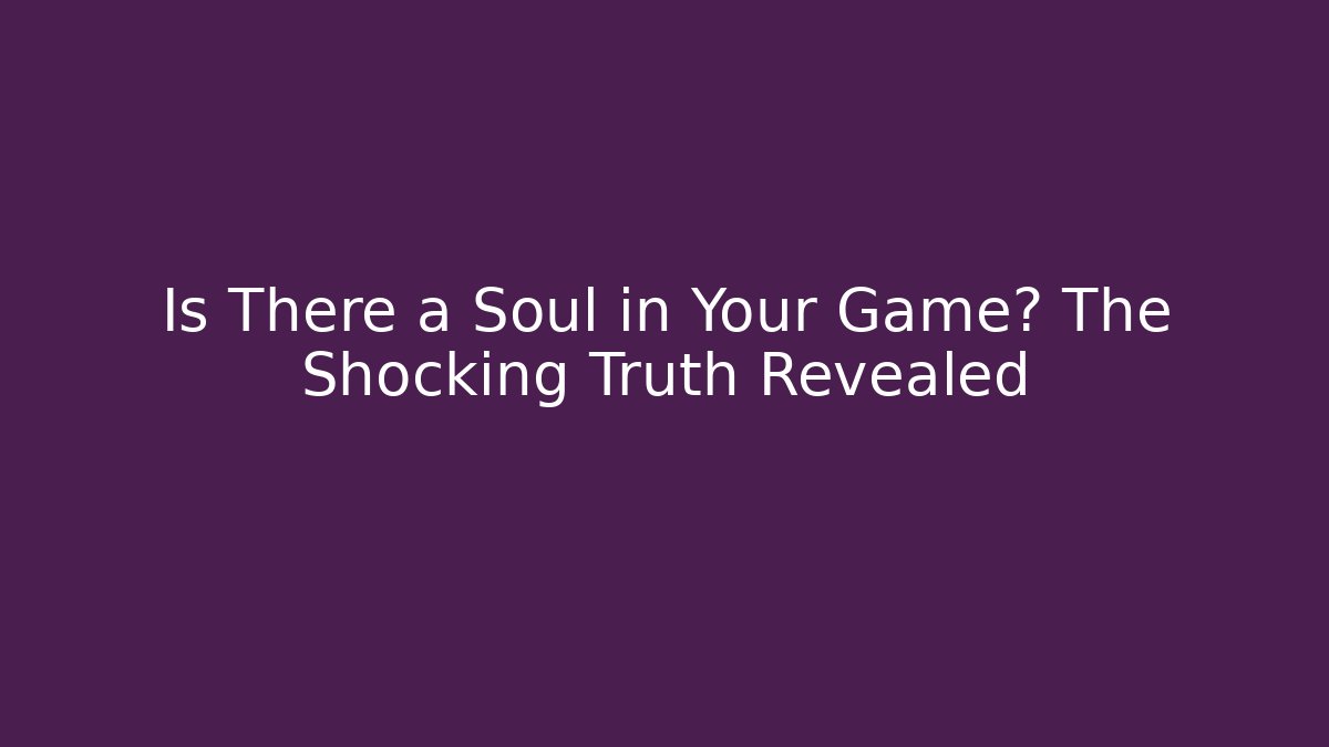 Is There a Soul in Your Game? The Shocking Truth Revealed