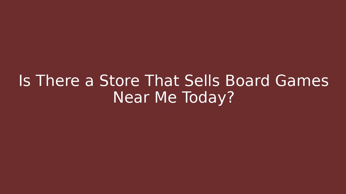 Is There a Store That Sells Board Games Near Me Today? - Critter Realm