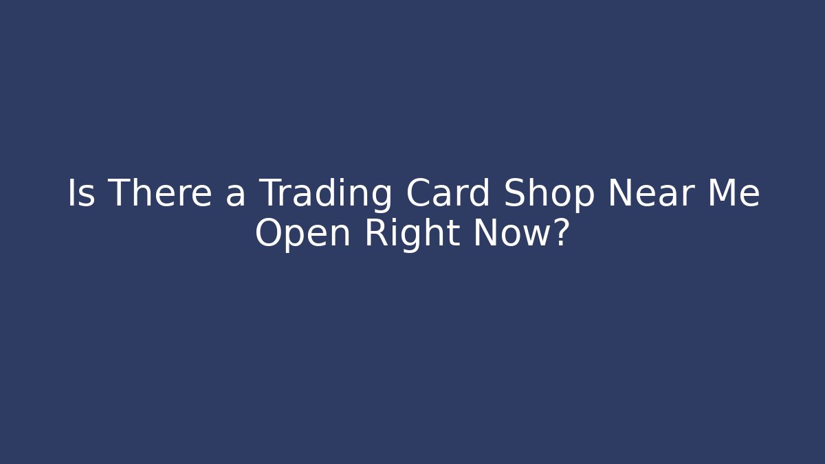 Is There a Trading Card Shop Near Me Open Right Now?