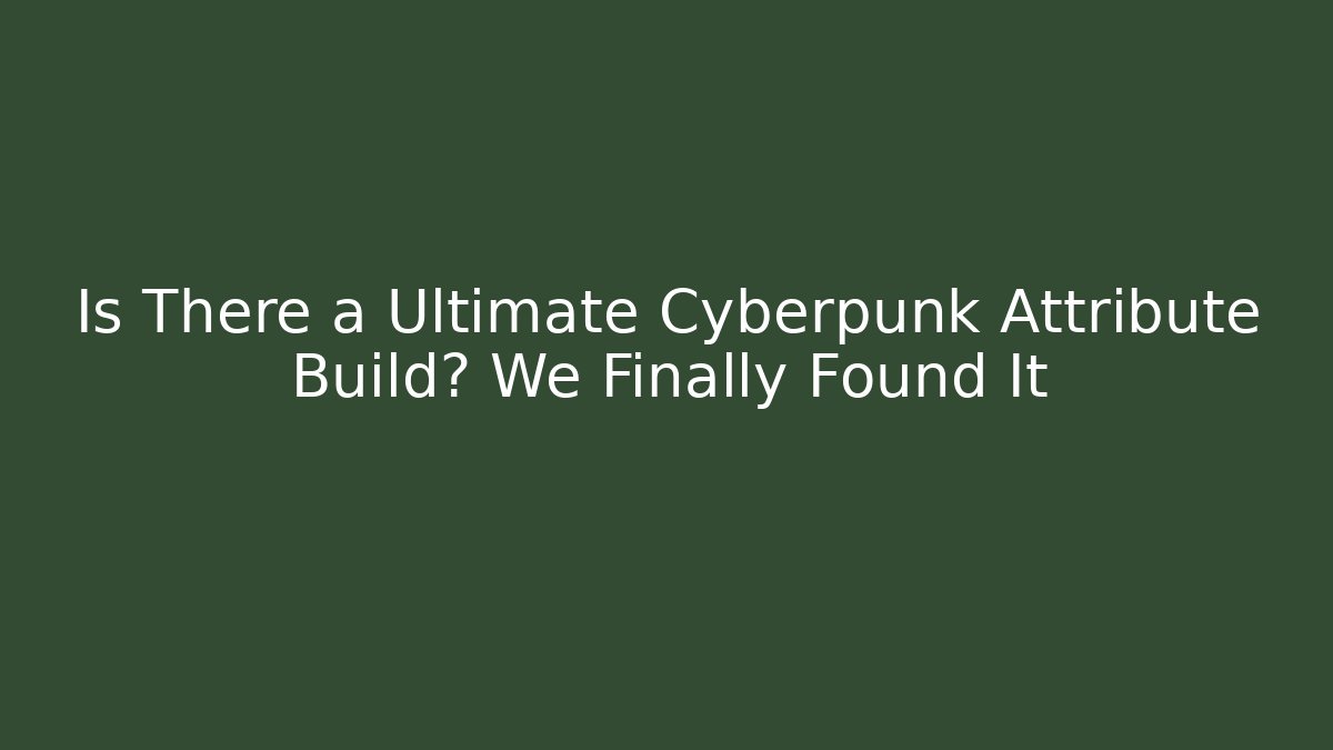 Is There a Ultimate Cyberpunk Attribute Build? We Finally Found It
