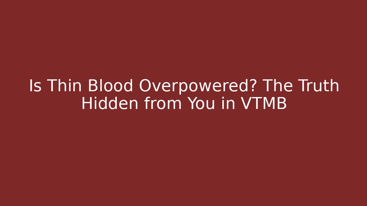 Is Thin Blood Overpowered? The Truth Hidden from You in VTMB