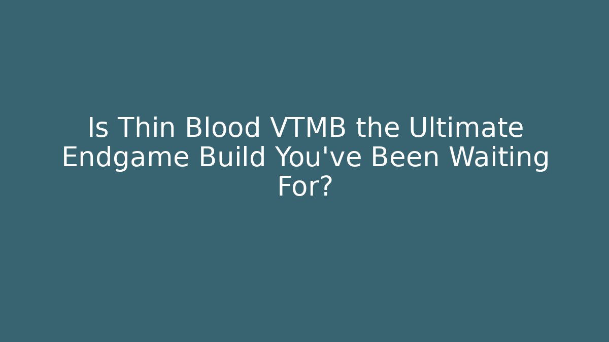 Is Thin Blood VTMB the Ultimate Endgame Build You've Been Waiting For?