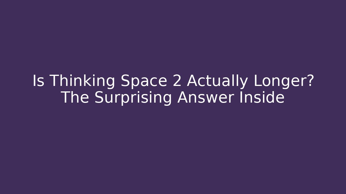 Is Thinking Space 2 Actually Longer? The Surprising Answer Inside - Critter Realm