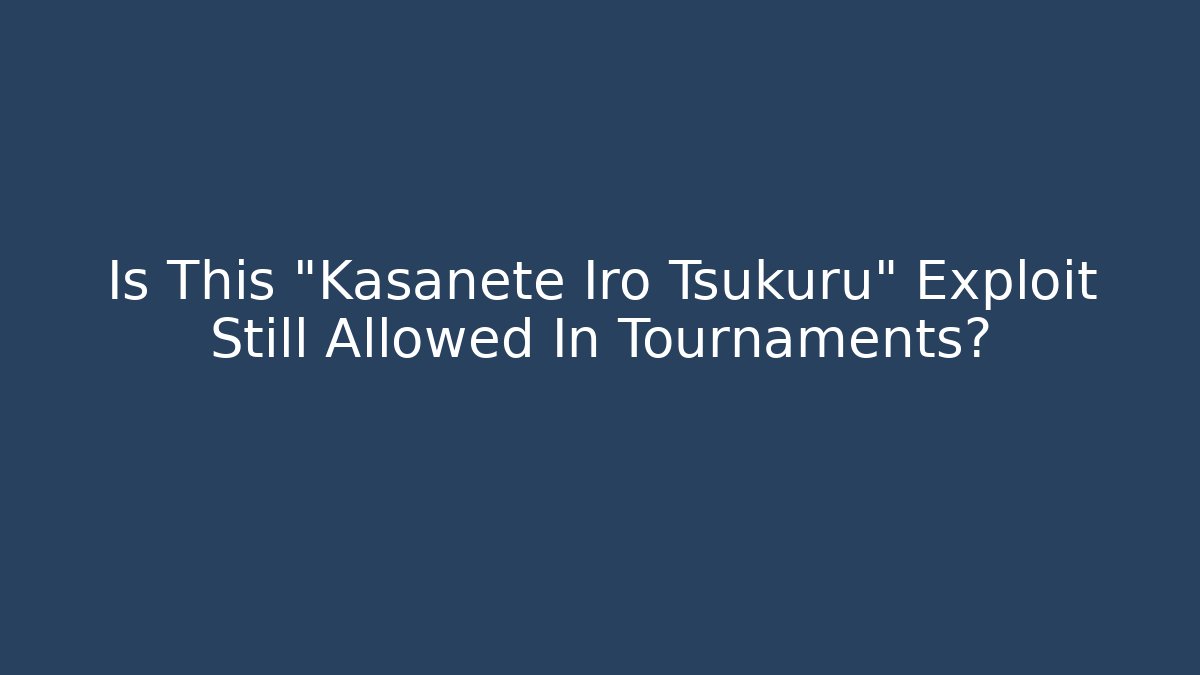 Is This "Kasanete Iro Tsukuru" Exploit Still Allowed In Tournaments?