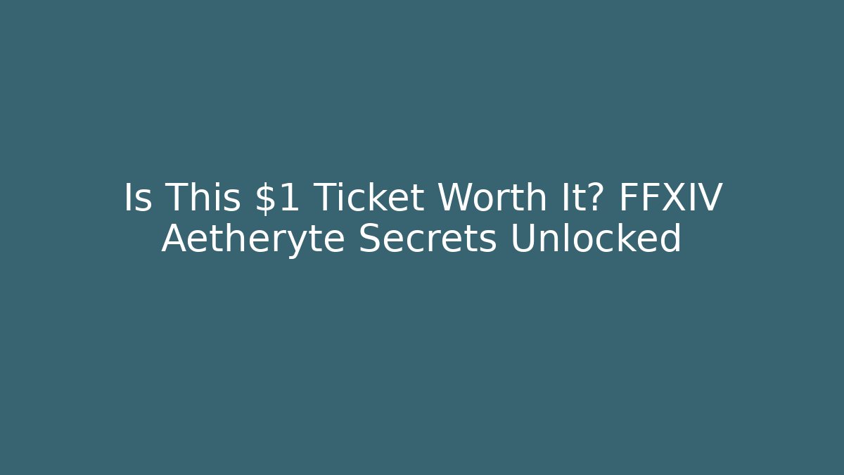 Is This $1 Ticket Worth It? FFXIV Aetheryte Secrets Unlocked